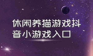 休闲养猫游戏抖音小游戏入口