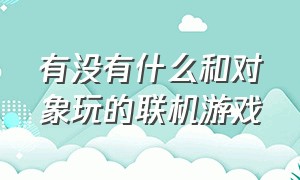 有没有什么和对象玩的联机游戏