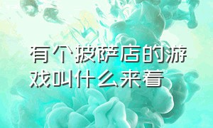 有个披萨店的游戏叫什么来着（火爆全网的披萨游戏叫啥）