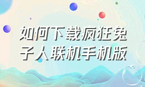 如何下载疯狂兔子人联机手机版（手机版疯狂兔子人怎么联机并下载）