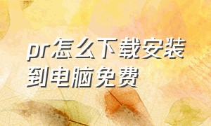 pr怎么下载安装到电脑免费