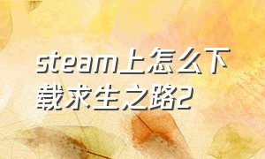 steam上怎么下载求生之路2