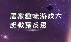 居家趣味游戏大班教案反思