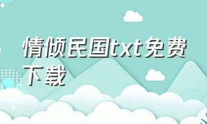 情倾民国txt免费下载（乱世情火民国txt全集下载）