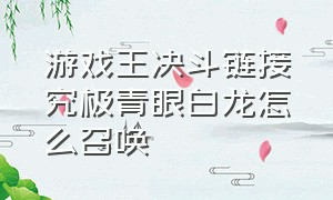 游戏王决斗链接究极青眼白龙怎么召唤