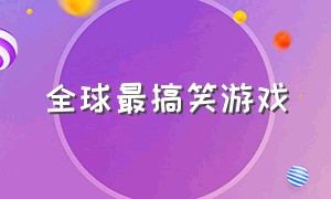 全球最搞笑游戏（世界上最搞笑最好玩的游戏）