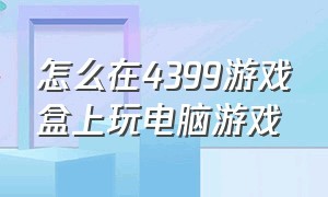 怎么在4399游戏盒上玩电脑游戏