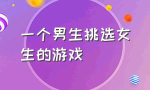 一个男生挑选女生的游戏（女生专属游戏推荐男生不要看）