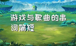 游戏与歌曲的串词简短（歌曲天边的串词简短）