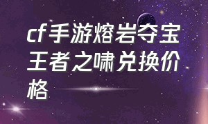 cf手游熔岩夺宝王者之啸兑换价格