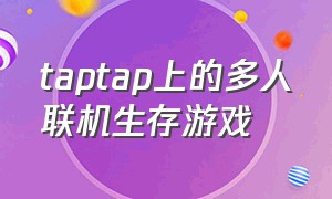 taptap上的多人联机生存游戏（taptap免费生存多人游戏）