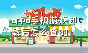 oppo手机游戏卸载后怎么查的