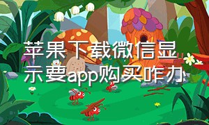 苹果下载微信显示要app购买咋办