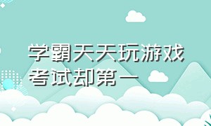 学霸天天玩游戏考试却第一