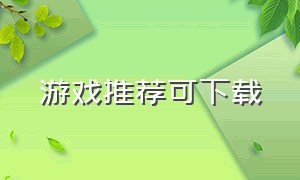 游戏推荐可下载（游戏介绍大全可下载有链接）