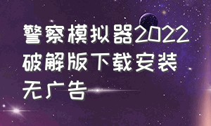 警察模拟器2022破解版下载安装无广告