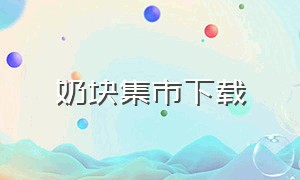 奶块集市下载（奶块集市app）