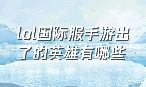 lol国际服手游出了的英雄有哪些