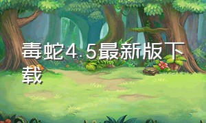 毒蛇4.5最新版下载（毒蛇4.5辅助器下载教程）