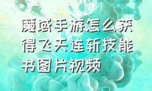 魔域手游怎么获得飞天连斩技能书图片视频（魔域手游有飞天连斩吗）