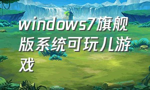 windows7旗舰版系统可玩儿游戏