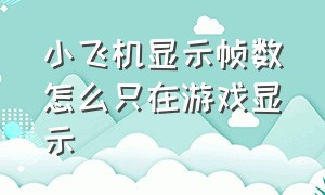 小飞机显示帧数怎么只在游戏显示