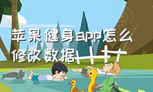 苹果健身app怎么修改数据