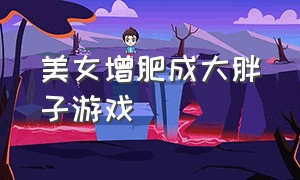 美女增肥成大胖子游戏