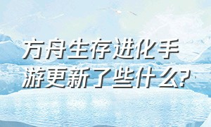 方舟生存进化手游更新了些什么?