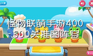 怪物联萌手游400-500关推图阵容