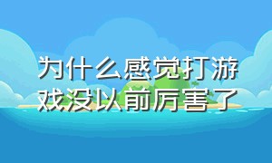 为什么感觉打游戏没以前厉害了