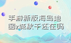 手游新版海岛地图z城秋千还在吗