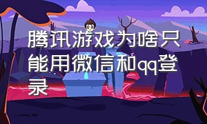 腾讯游戏为啥只能用微信和qq登录