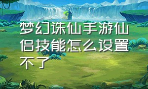 梦幻诛仙手游仙侣技能怎么设置不了