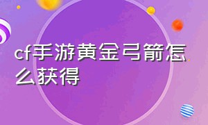 cf手游黄金弓箭怎么获得