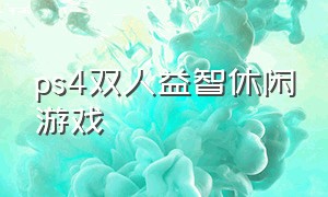 ps4双人益智休闲游戏（ps4双人益智休闲游戏有哪些）