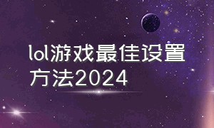 lol游戏最佳设置方法2024