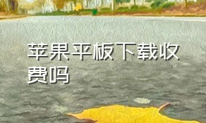 苹果平板下载收费吗（苹果平板下载软件要收费的吗）