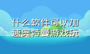 什么软件可以加速奥特曼游戏玩