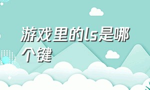 游戏里的ls是哪个键