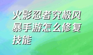 火影忍者究极风暴手游怎么修复技能