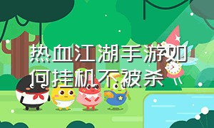 热血江湖手游如何挂机不被杀（热血江湖手游挂机1到100挂机地点）