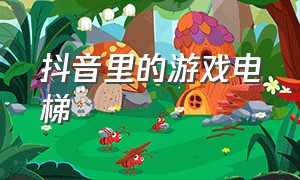 抖音里的游戏电梯（抖音左边的悬浮窗游戏）