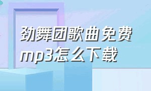 劲舞团歌曲免费mp3怎么下载