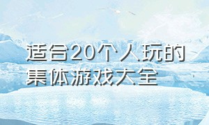 适合20个人玩的集体游戏大全