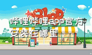 哔哩哔哩app官方安装在哪里（哔哩哔哩app官方安卓版）