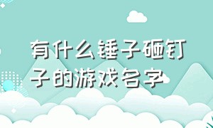 有什么锤子砸钉子的游戏名字