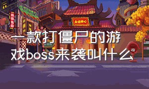 一款打僵尸的游戏boss来袭叫什么（十几年前玩过一款打僵尸游戏）