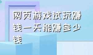 网页游戏试玩赚钱一天能赚多少钱