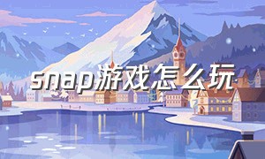 snap游戏怎么玩